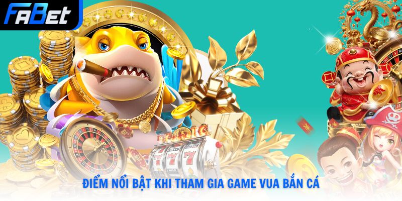 Điểm nổi bật khi tham gia game vua bắn cá