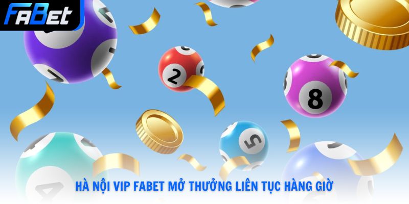 Hà Nội Vip Fabet mở thưởng liên tục hàng giờ