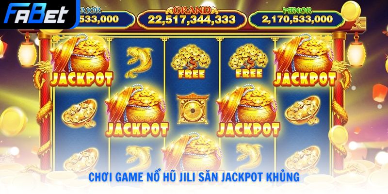 Chơi game nổ hũ JILI săn Jackpot khủng