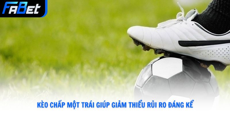 Kèo chấp một trái giúp giảm thiểu rủi ro đáng kể