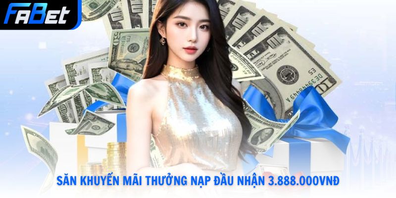 Săn khuyến mãi thưởng nạp đầu nhận 3.888.000vnđ