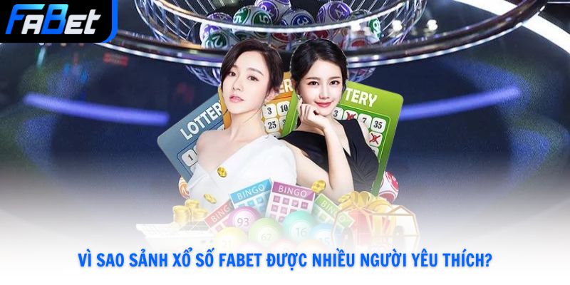 Vì sao sảnh Xổ Số Fabet được nhiều người yêu thích?
